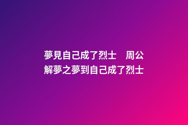 夢見自己成了烈士　周公解夢之夢到自己成了烈士